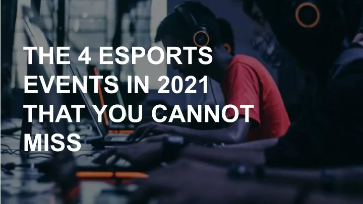 the 4 esports events in 2021 that you cannot miss