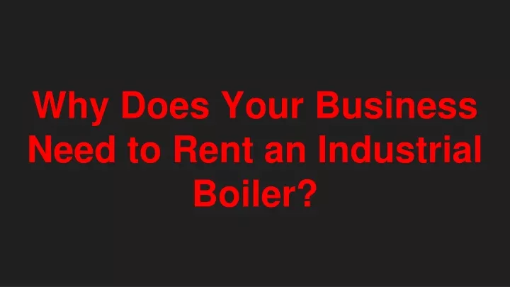 why does your business need to rent an industrial boiler