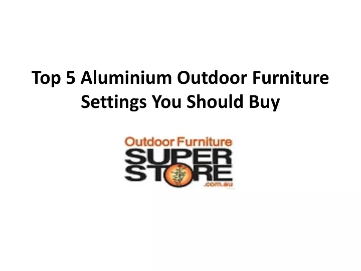 top 5 aluminium outdoor furniture settings you should buy