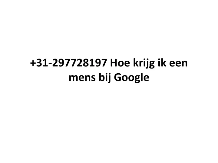 31 297728197 hoe krijg ik een mens bij google