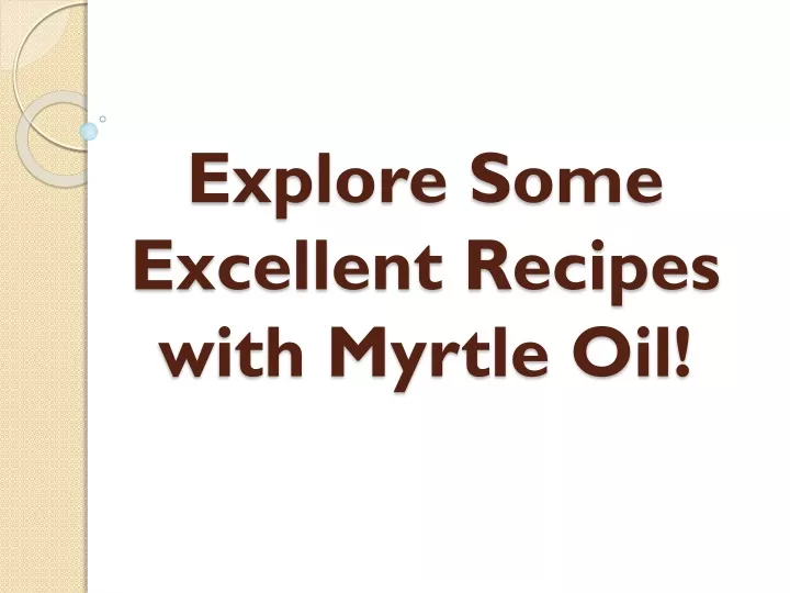 explore some excellent recipes with myrtle oil