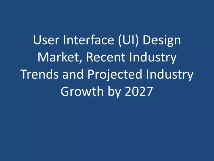 user interface ui design market recent industry trends and projected industry growth by 2027
