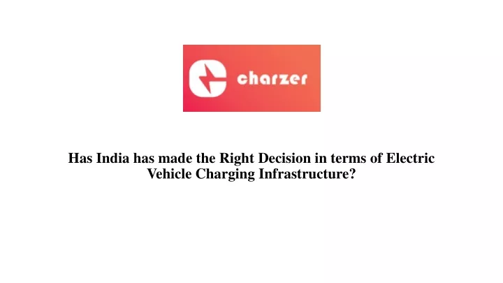 has india has made the right d ecision in terms of electric v ehicle c harging i nfrastructure