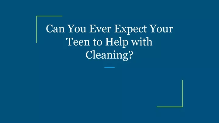 can you ever expect your teen to help with cleaning