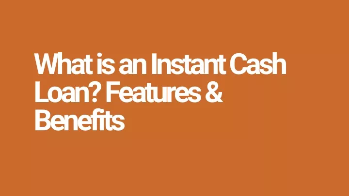what is an instant cash loan features benefits