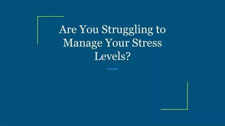 are you struggling to manage your stress levels