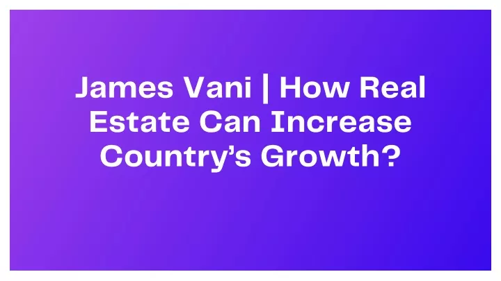 james vani how real estate can increase country