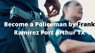 Become a Policeman by Frank Ramirez Port Arthur TX