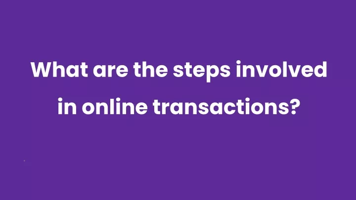 what are the steps involved in online transactions