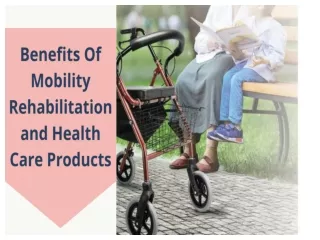 Benefits Of Mobility Rehabilitation and Health Care Products