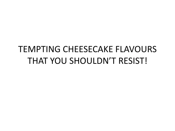 tempting cheesecake flavours that you shouldn t resist