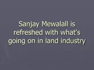 Sanjay Mewalall is refreshed with what's going on in land industry