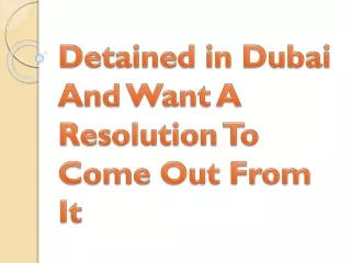 detained in dubai and want a resolution to come out from it