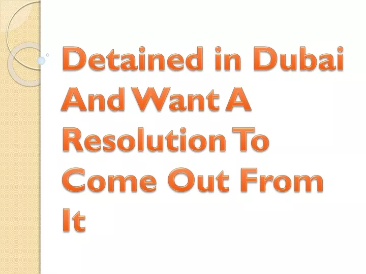 detained in dubai and want a resolution to come out from it