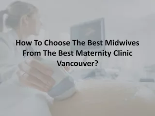 How To Choose The Best Midwives From The Best Maternity Clinic Vancouver