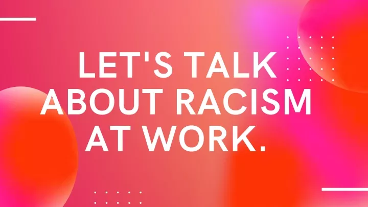 let s talk about racism at work