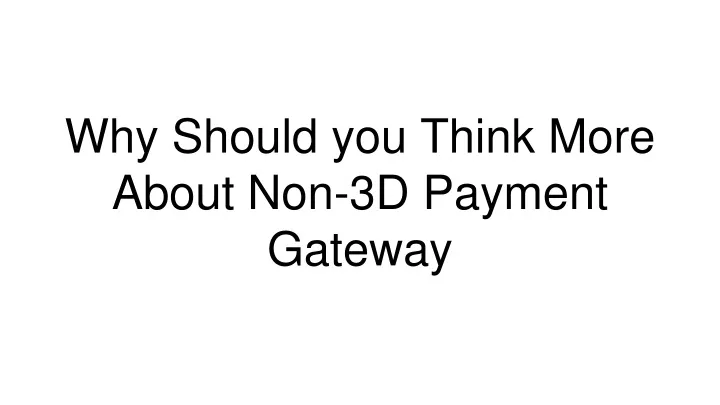 why should you think more about non 3d payment gateway