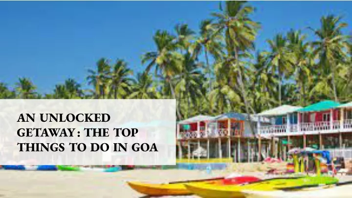 an unlocked getaway the top things to do in goa