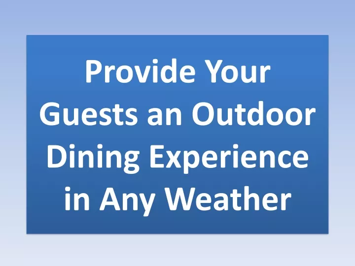 provide your guests an outdoor dining experience in any weather