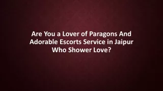 Are you a lover of paragons and adorable escorts Service in Jaipur who shower lo