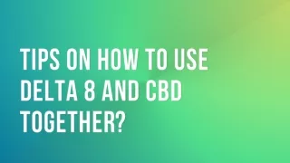 Tips on How to Use Delta 8 and CBD Together?
