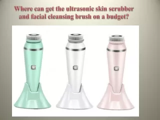 Where can get the ultrasonic skin scrubber and facial cleansing brush on a budget