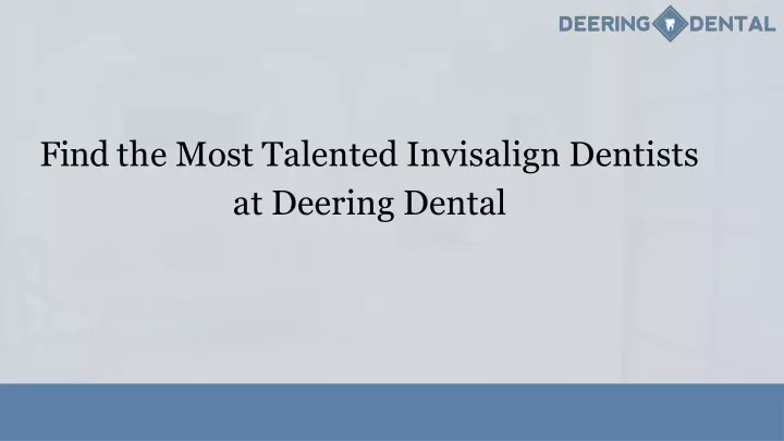 find the most talented invisalign dentists at deering dental