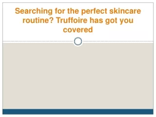 searching for the perfect skincare routine truffoire has got you covered
