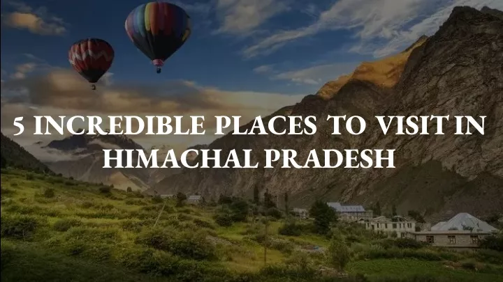 5 incredible places to visit in himachal pradesh