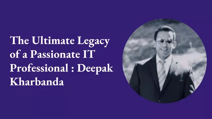 the ultimate legacy of a passionate it professional deepak kharbanda