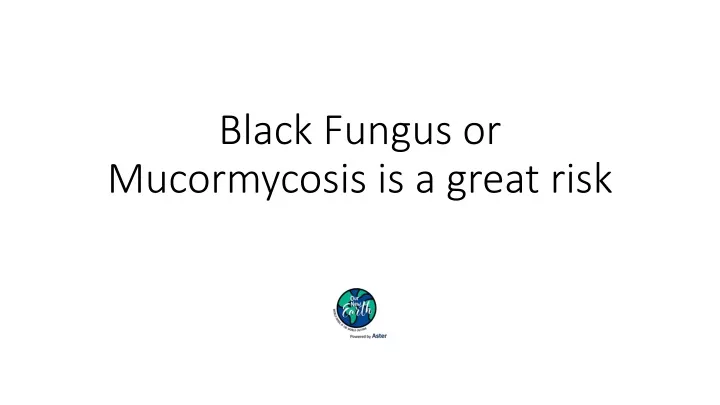 black fungus or mucormycosis is a great risk