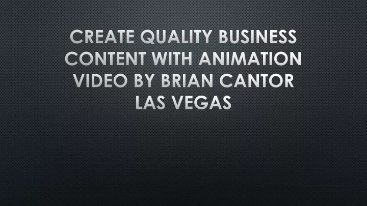 create quality business content with animation video by brian cantor las vegas