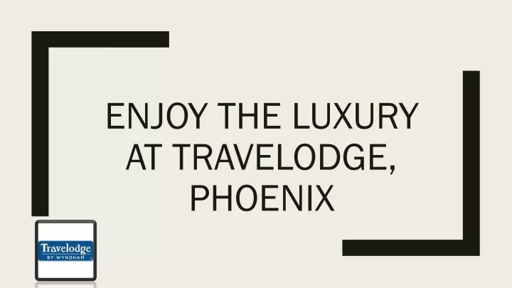 enjoy the luxury at travelodge phoenix