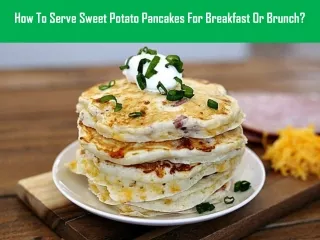 How To Serve Sweet Potato Pancakes For Breakfast Or Brunch?