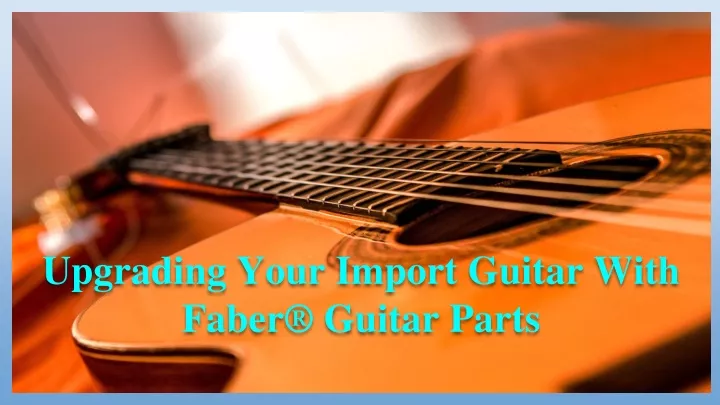 upgrading your import guitar with faber guitar parts