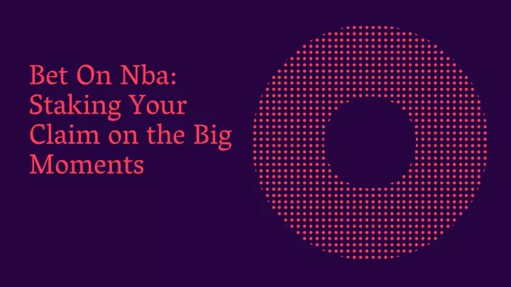 bet on nba staking your claim on the big moments