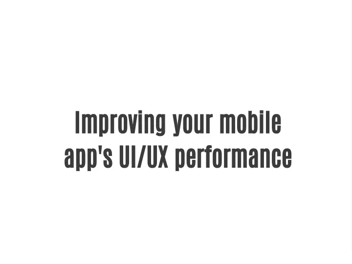 improving your mobile app s ui ux performance
