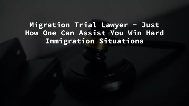 migration trial lawyer just how one can assist you win hard immigration situations