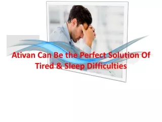 ativan can be the perfect solution of tired sleep difficulties