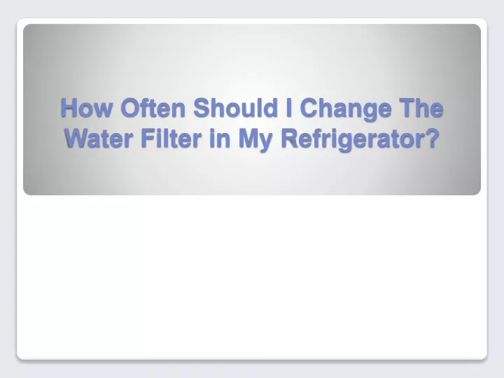 how often should i change the water filter in my refrigerator