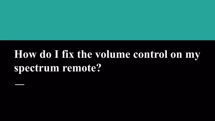 how do i fix the volume control on my spectrum