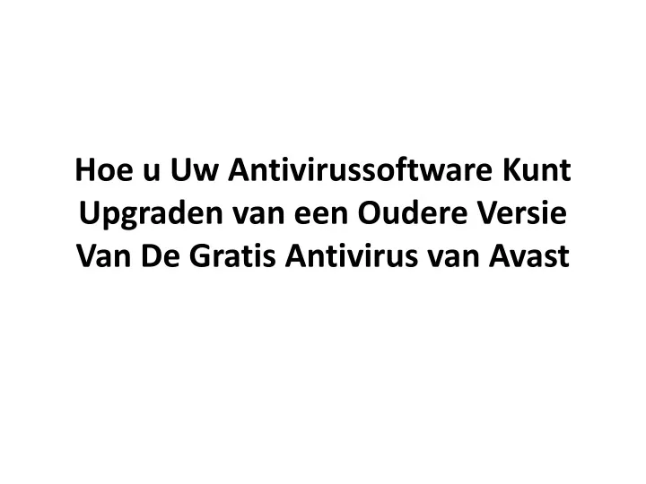 hoe u uw antivirussoftware kunt upgraden van een oudere versie van de gratis antivirus van avast