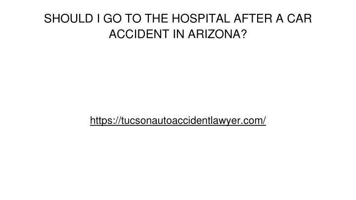 should i go to the hospital after a car accident in arizona