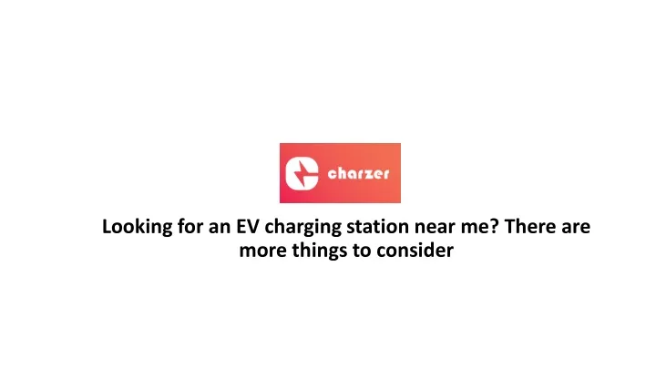 looking for an ev charging station near me there are more things to consider