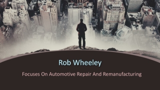 Rob Wheeley - Focuses On Automotive Repair And Remanufacturing