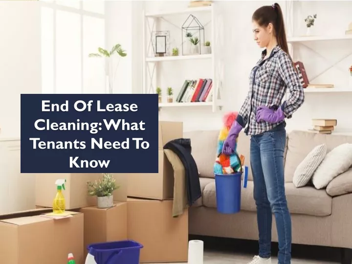 end of lease cleaning what tenants need to know