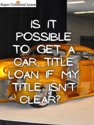 Is It Possible To Get A Title Loan If My Car Title Isn’t Clear