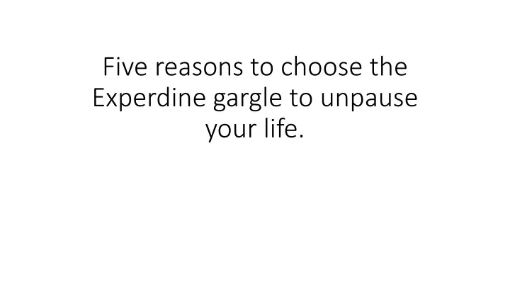 five reasons to choose the experdine gargle to unpause your life