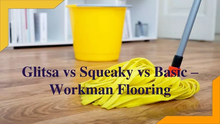 glitsa vs squeaky vs basic workman flooring