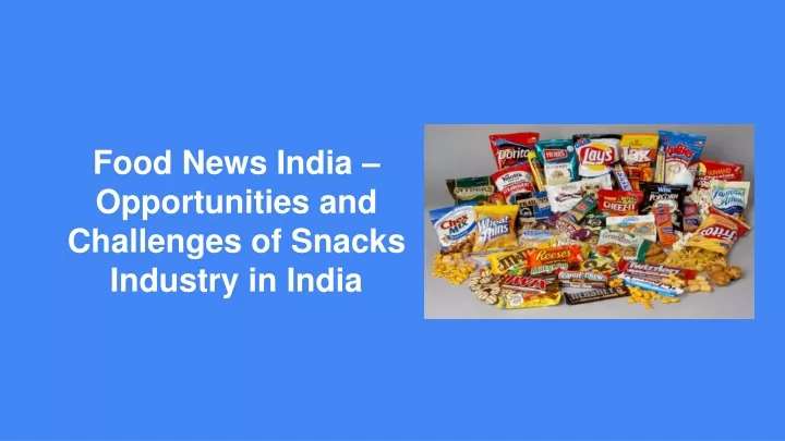 food news india opportunities and challenges of snacks industry in india